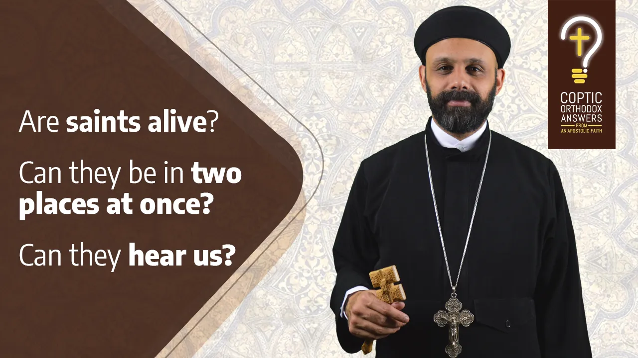 Are saints alive? Can they be in two places at once? Can they hear us? by Fr. Gabriel Wissa
